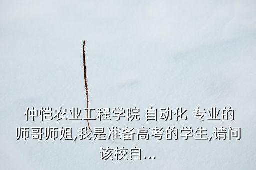  仲愷農(nóng)業(yè)工程學(xué)院 自動化 專業(yè)的師哥師姐,我是準(zhǔn)備高考的學(xué)生,請問該校自...