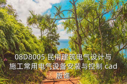 08d800，08D8005 民用建筑電氣設(shè)計(jì)與施工常用電氣設(shè)備安裝與控制 cad版誰(shuí)