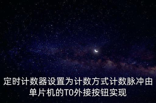 定時(shí)計(jì)數(shù)器設(shè)置為計(jì)數(shù)方式計(jì)數(shù)脈沖由單片機(jī)的T0外接按鈕實(shí)現(xiàn)
