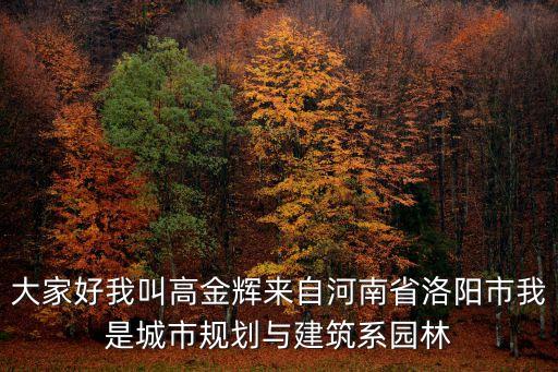 大家好我叫高金輝來自河南省洛陽市我是城市規(guī)劃與建筑系園林