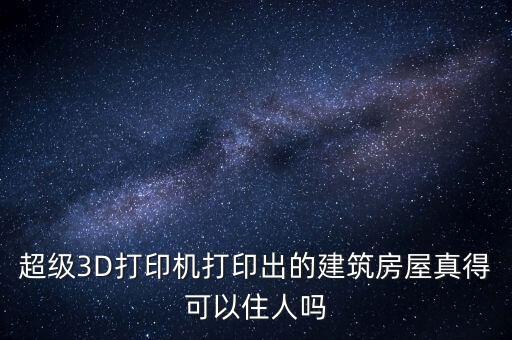 超級3D打印機(jī)打印出的建筑房屋真得可以住人嗎