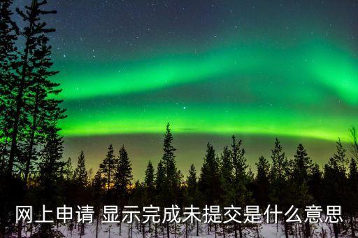 網(wǎng)上申請 顯示完成未提交是什么意思