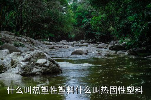 熱固性塑料，什么叫熱塑性塑料什么叫熱固性塑料