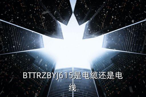 bttrz，BTTRZBYJ615是電纜還是電線