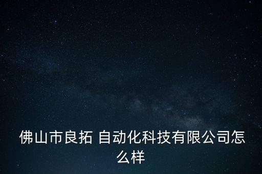  佛山市良拓 自動(dòng)化科技有限公司怎么樣