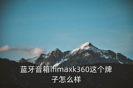 藍(lán)牙音箱ifimaxk360這個(gè)牌子怎么樣