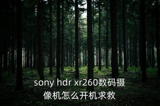 索尼相機(jī)怎么開(kāi)機(jī)，sony hdr xr260數(shù)碼攝像機(jī)怎么開(kāi)機(jī)求救