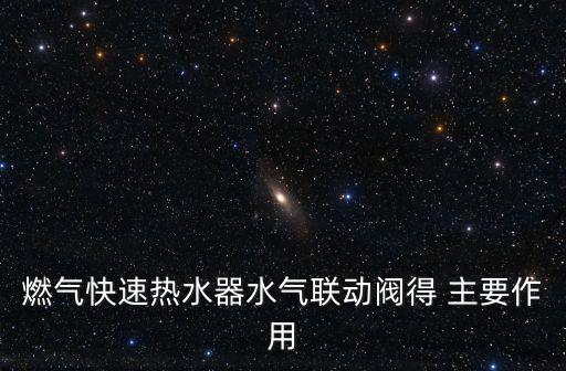 燃氣快速熱水器水氣聯(lián)動閥得 主要作用