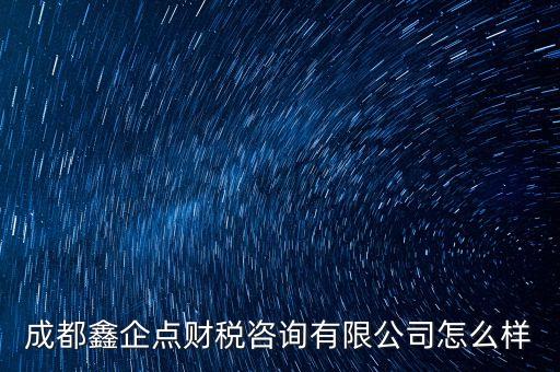 成都鑫企點財稅咨詢有限公司怎么樣