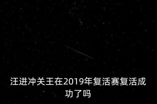 汪進(jìn)沖關(guān)王在2019年復(fù)活賽復(fù)活成功了嗎