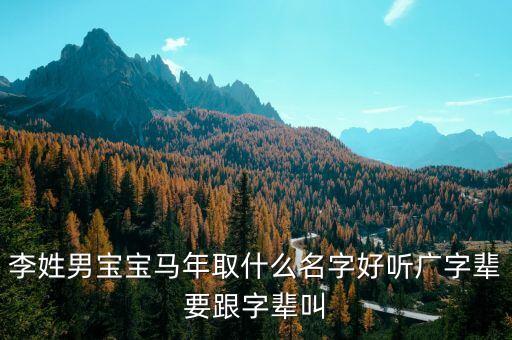 李姓男寶寶馬年取什么名字好聽廣字輩要跟字輩叫