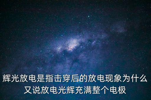 輝光放電是指擊穿后的放電現(xiàn)象為什么又說放電光輝充滿整個(gè)電極