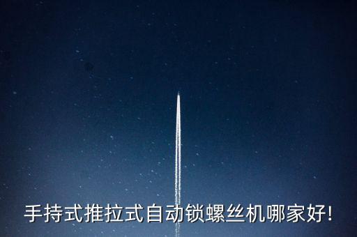 手持式推拉式自動鎖螺絲機哪家好!