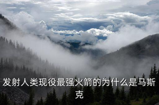 發(fā)射人類現(xiàn)役最強(qiáng)火箭的為什么是馬斯克