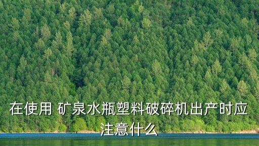 在使用 礦泉水瓶塑料破碎機(jī)出產(chǎn)時(shí)應(yīng)注意什么