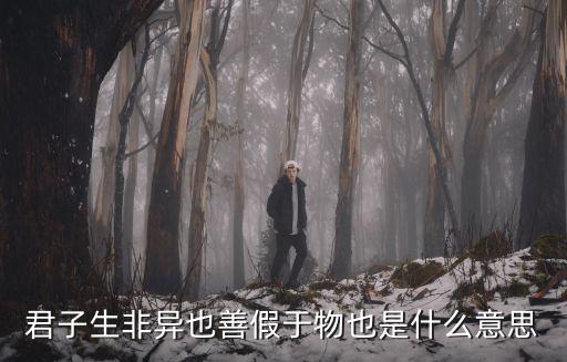 君子善假于物，君子性非異也善假于物也 什么意思