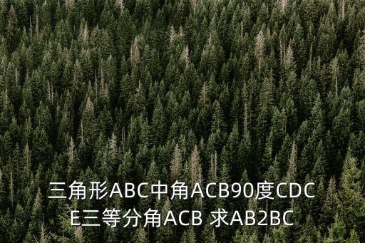 cdce，三角形ABC中角ACB90度CDCE三等分角ACB 求AB2BC