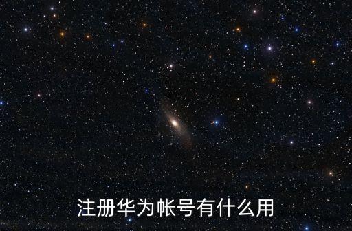華為賬號注冊，注冊華為帳號有什么用