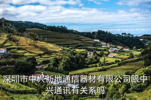 中興新地，深圳市中興新地通信器材有限公司跟中興通訊有關(guān)系嗎