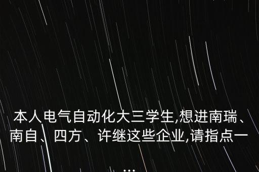 本人電氣自動化大三學(xué)生,想進(jìn)南瑞、南自、四方、許繼這些企業(yè),請指點一...