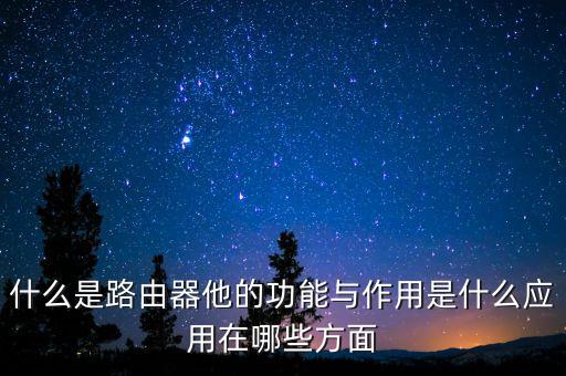 什么是路由器他的功能與作用是什么應(yīng)用在哪些方面