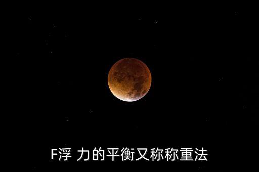 F浮 力的平衡又稱稱重法