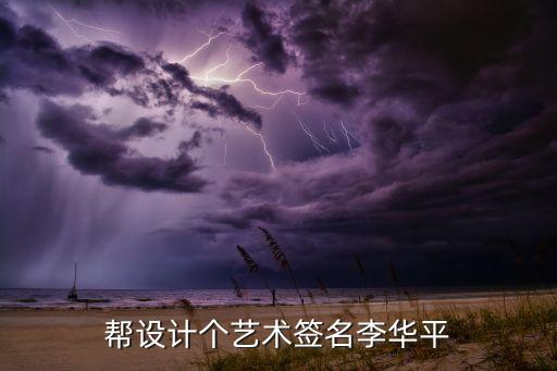 李華平，幫設(shè)計(jì)個(gè)藝術(shù)簽名李華平