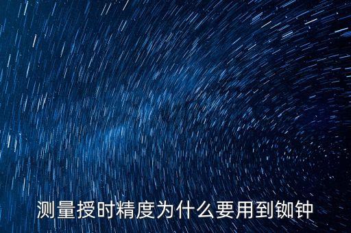 測量授時精度為什么要用到銣鐘