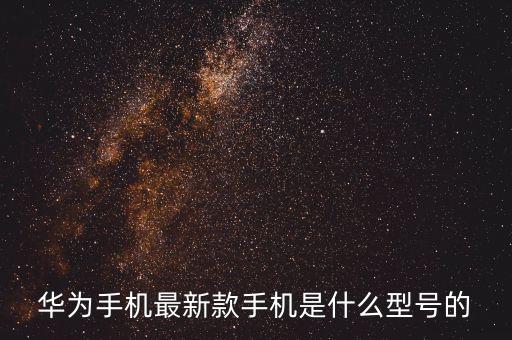 華為手機最新款手機是什么型號的