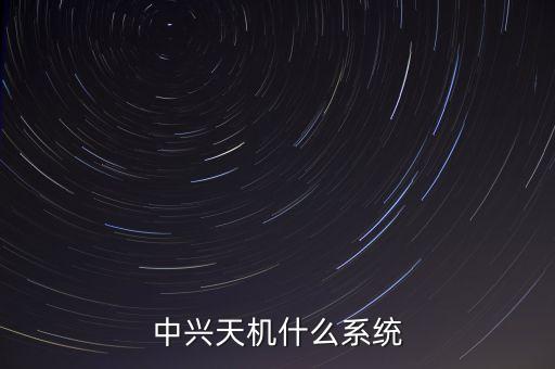 中興天機(jī)什么系統(tǒng)