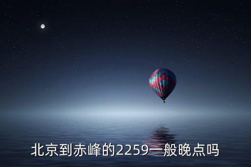 北京到赤峰的2259一般晚點嗎