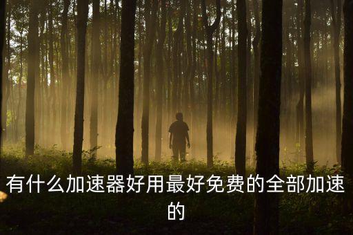 有什么加速器好用最好免費(fèi)的全部加速的