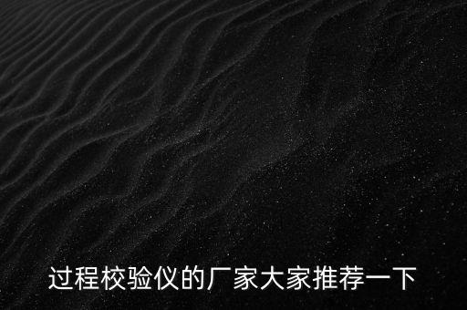 過程校驗(yàn)儀的廠家大家推薦一下