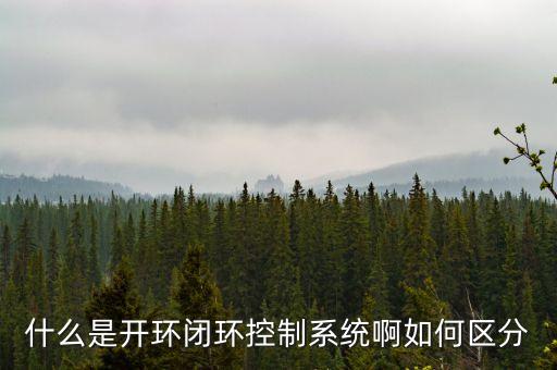 開環(huán)控制系統(tǒng)，什么是開環(huán)閉環(huán)控制系統(tǒng)啊如何區(qū)分