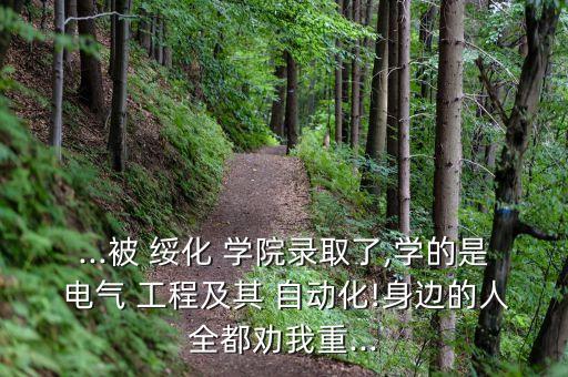 ...被 綏化 學院錄取了,學的是 電氣 工程及其 自動化!身邊的人全都勸我重...