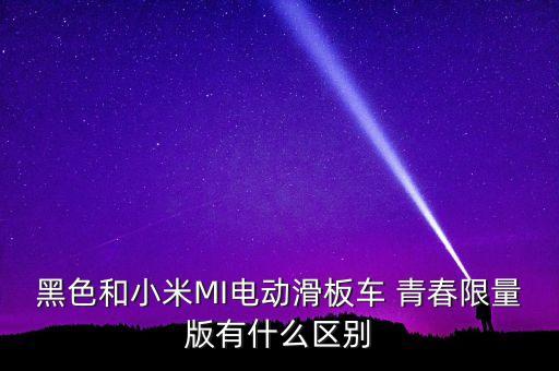 黑色和小米MI電動滑板車 青春限量版有什么區(qū)別