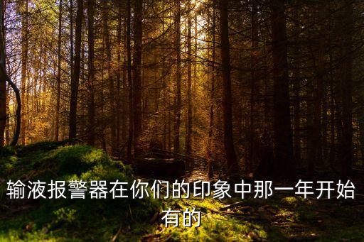 輸液報警器在你們的印象中那一年開始有的
