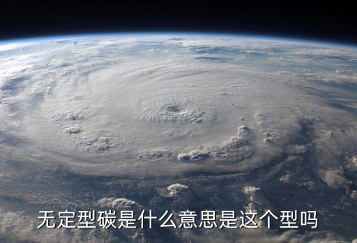 無定型碳是什么意思是這個型嗎