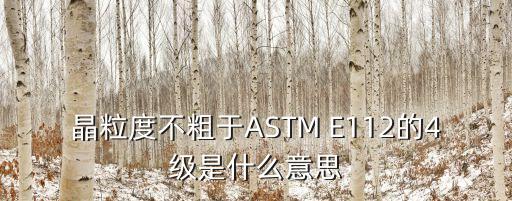 晶粒度不粗于ASTM E112的4級是什么意思
