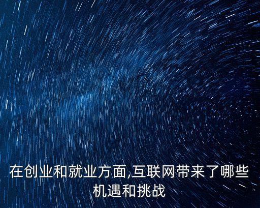 在創(chuàng)業(yè)和就業(yè)方面,互聯(lián)網(wǎng)帶來了哪些機遇和挑戰(zhàn)