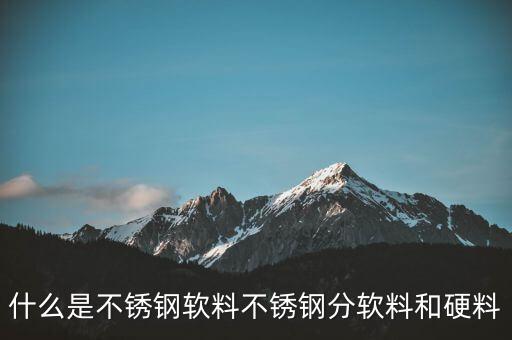 什么是不銹鋼軟料不銹鋼分軟料和硬料
