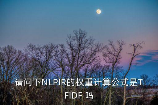 請(qǐng)問(wèn)下NLPIR的權(quán)重計(jì)算公式是TFIDF 嗎