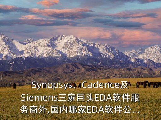 Synopsys、Cadence及Siemens三家巨頭EDA軟件服務(wù)商外,國內(nèi)哪家EDA軟件公...