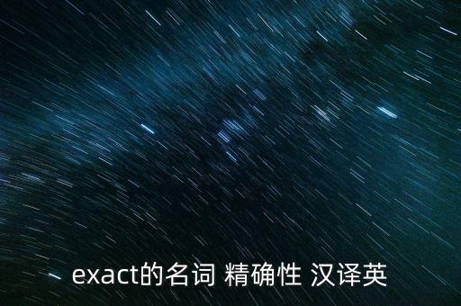 exact的名詞 精確性 漢譯英