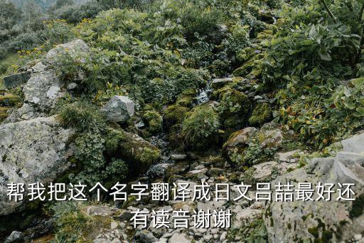 幫我把這個名字翻譯成日文呂喆最好還有讀音謝謝