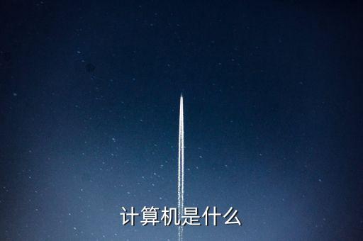 計算機是什么，計算機是什么