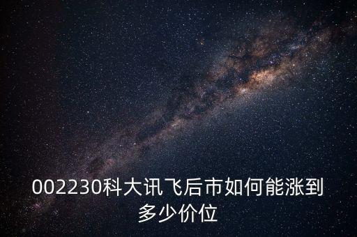 002230科大訊飛后市如何能漲到多少價位