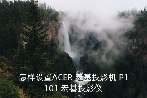 acer投影儀，怎樣設置ACER 宏基投影機 P1101 宏碁投影儀
