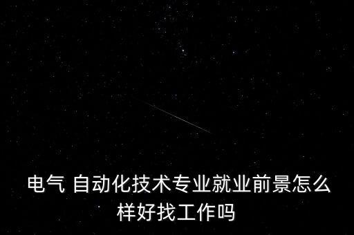  電氣 自動(dòng)化技術(shù)專業(yè)就業(yè)前景怎么樣好找工作嗎