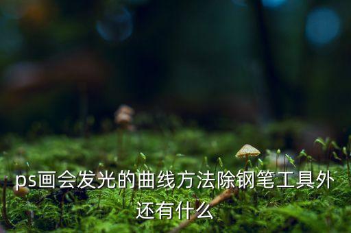 ps畫會(huì)發(fā)光的曲線方法除鋼筆工具外還有什么
